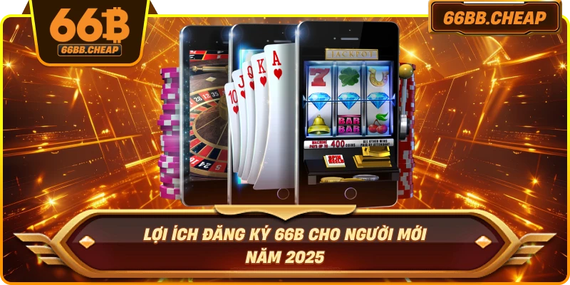 Lợi ích đăng ký 66B cho người mới năm 2025