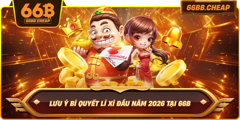 Lưu ý bí quyết lì xì đầu năm 2026 tại 66B
