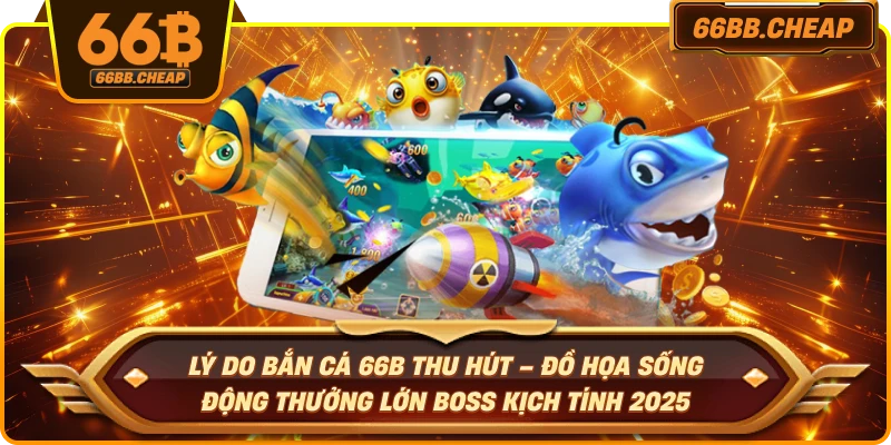 Lý do bắn cá 66B thu hút – Đồ họa sống động thưởng lớn boss kịch tính 2025