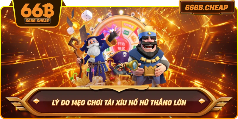 Lý do mẹo chơi Tài Xỉu Nổ Hũ thắng lớn