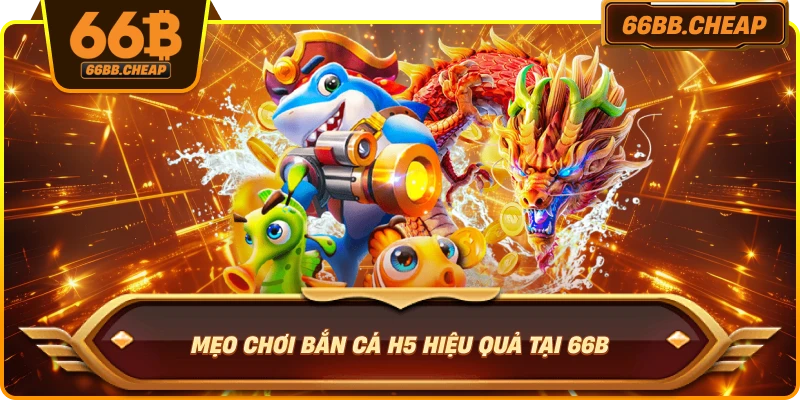 Mẹo chơi Bắn Cá H5 hiệu quả tại 66B