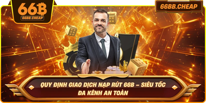Quy định giao dịch nạp rút 66B – Siêu tốc đa kênh an toàn