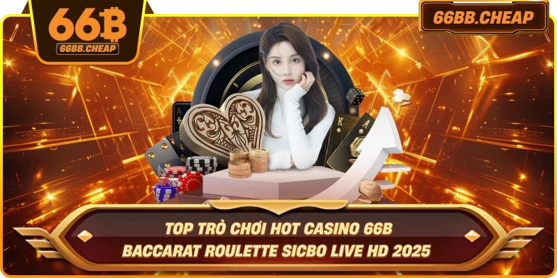 Top trò chơi hot casino 66B – Baccarat Roulette Sicbo live HD 2025